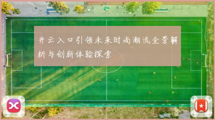 开云入口引领未来时尚潮流全景解析与创新体验探索
