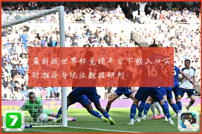 最新版世界杯竞猜平台下载入口实时推荐与玩法数据研判