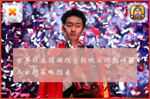 世界杯竞猜游戏全新玩法规则详解及获胜策略指南