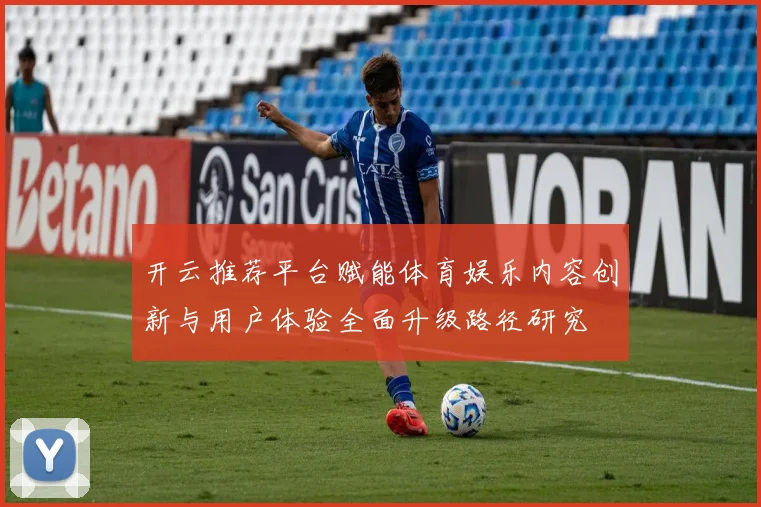 开云推荐平台赋能体育娱乐内容创新与用户体验全面升级路径研究