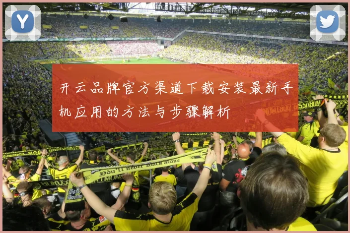 开云品牌官方渠道下载安装最新手机应用的方法与步骤解析