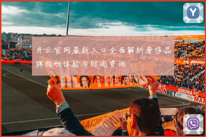 开云官网最新入口全面解析奢侈品牌购物体验与时尚资讯
