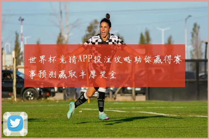 世界杯竞猜APP投注攻略助你赢得赛事预测赢取丰厚奖金