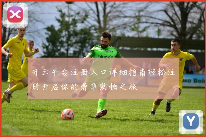 开云平台注册入口详细指南轻松注册开启你的奢华购物之旅