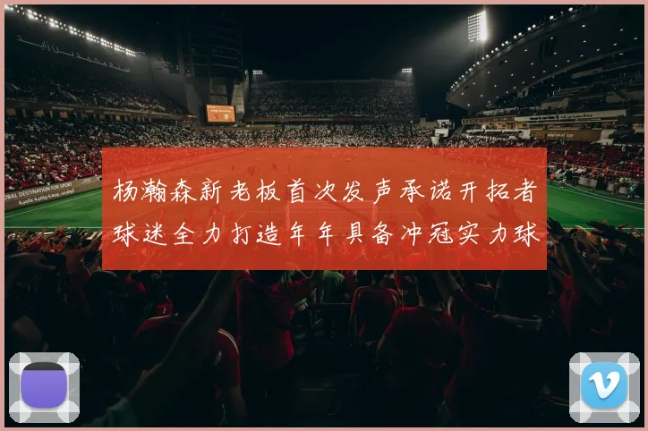 杨瀚森新老板首次发声承诺开拓者球迷全力打造年年具备冲冠实力球队