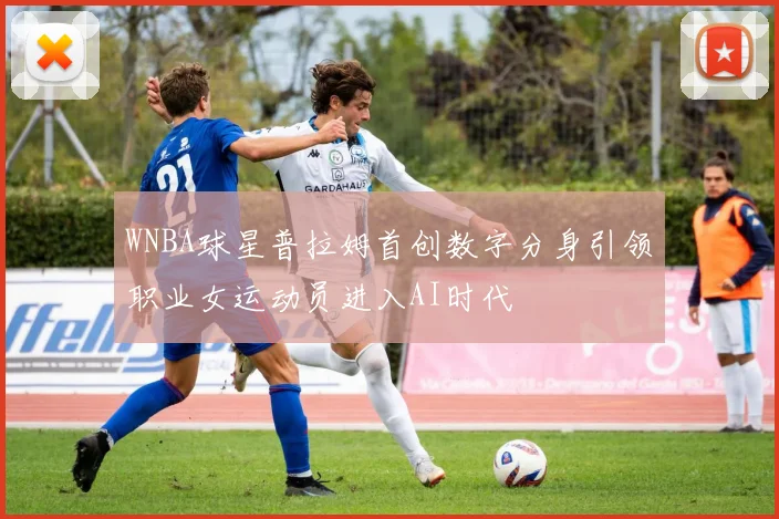 WNBA球星普拉姆首创数字分身引领职业女运动员进入AI时代