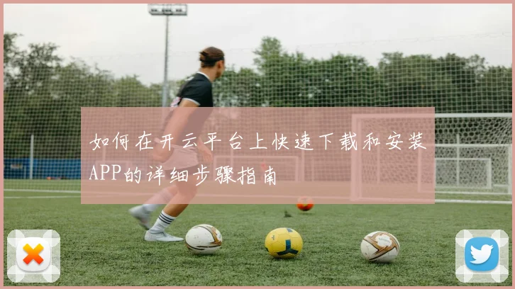 如何在开云平台上快速下载和安装APP的详细步骤指南