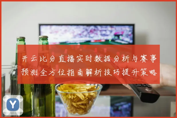 开云比分直播实时数据分析与赛事预测全方位指南解析技巧提升策略分享