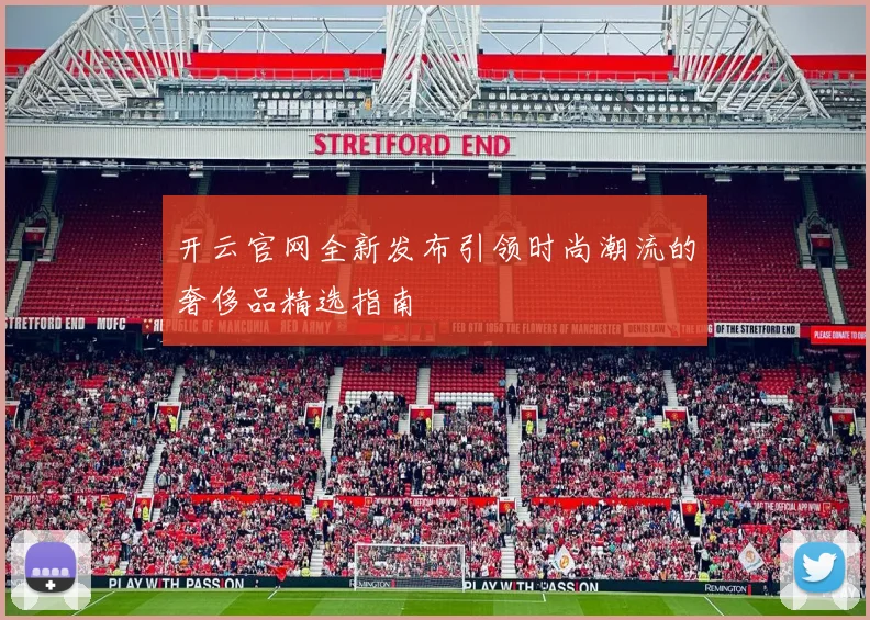 开云官网全新发布引领时尚潮流的奢侈品精选指南