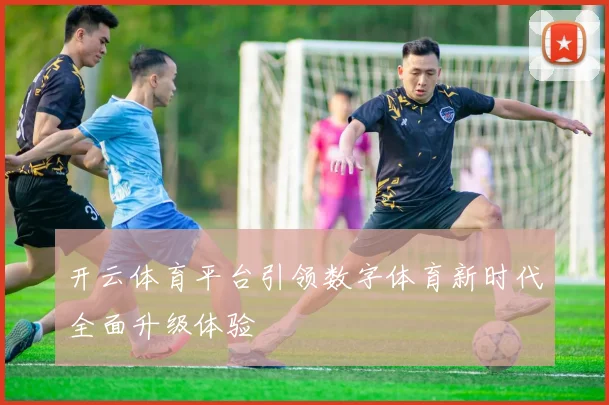 开云体育平台引领数字体育新时代全面升级体验