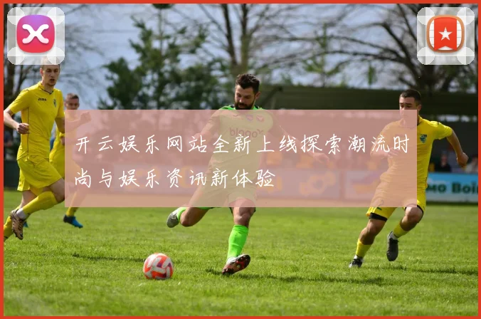 开云娱乐网站全新上线探索潮流时尚与娱乐资讯新体验