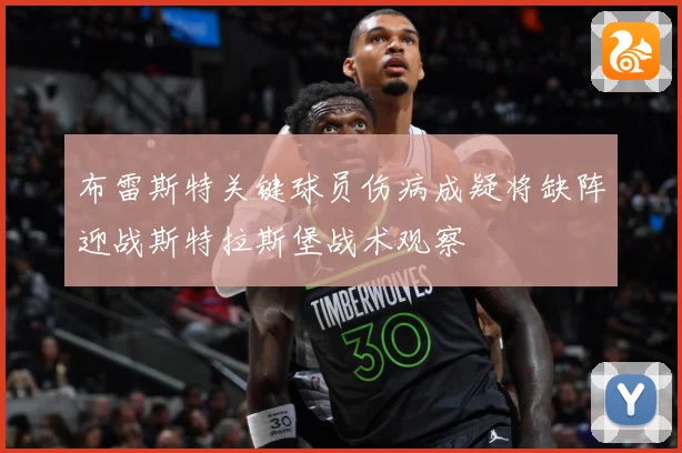 布雷斯特关键球员伤病成疑将缺阵迎战斯特拉斯堡战术观察