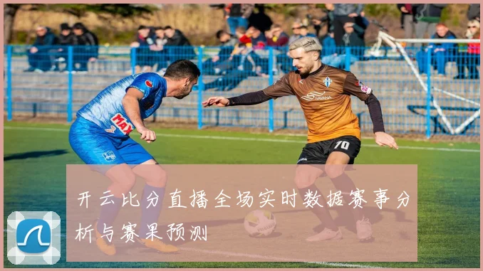 开云比分直播全场实时数据赛事分析与赛果预测