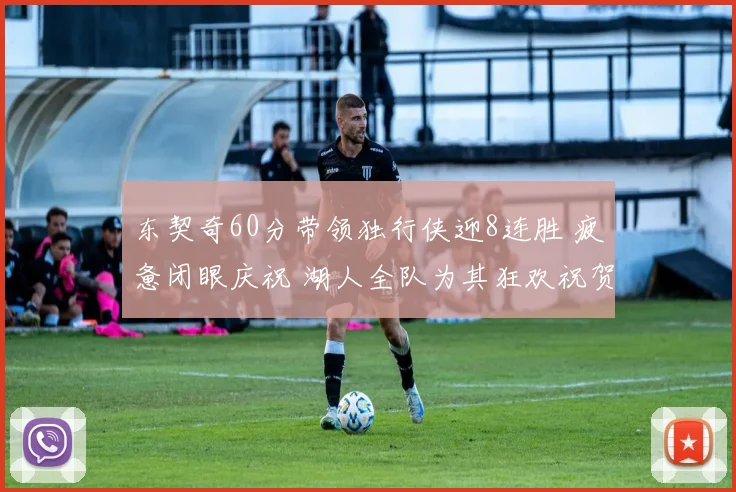 东契奇60分带领独行侠迎8连胜 疲惫闭眼庆祝 湖人全队为其狂欢祝贺