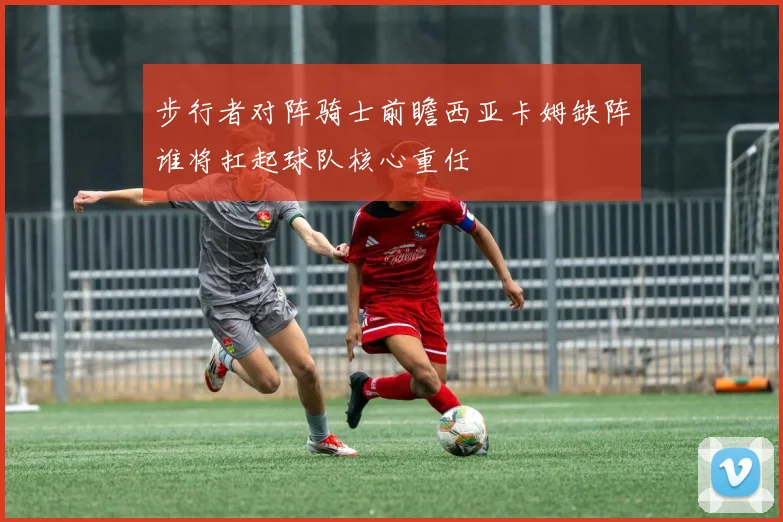 步行者对阵骑士前瞻西亚卡姆缺阵谁将扛起球队核心重任