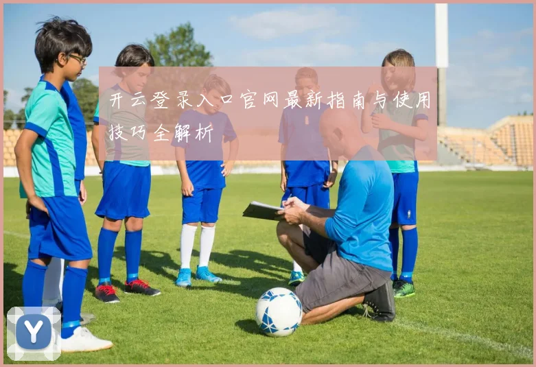 开云登录入口官网最新指南与使用技巧全解析