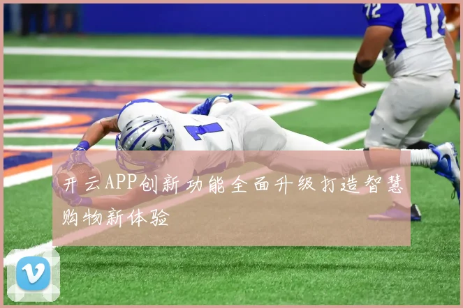 开云APP创新功能全面升级打造智慧购物新体验