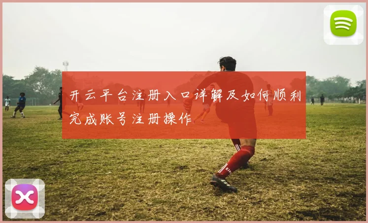 开云平台注册入口详解及如何顺利完成账号注册操作