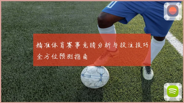 精准体育赛事竞猜分析与投注技巧全方位预测指南