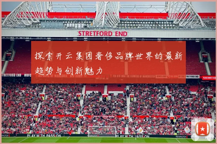 探索开云集团奢侈品牌世界的最新趋势与创新魅力