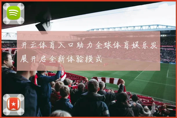 开云体育入口助力全球体育娱乐发展开启全新体验模式