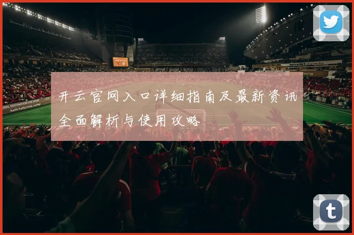 开云官网入口详细指南及最新资讯全面解析与使用攻略