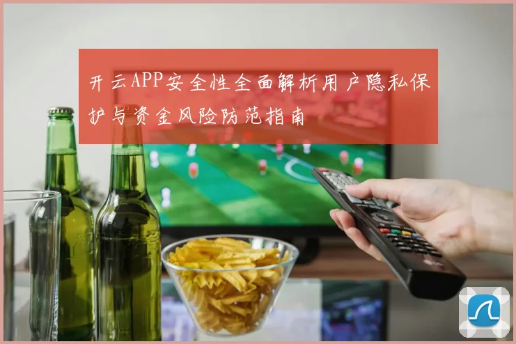 开云APP安全性全面解析用户隐私保护与资金风险防范指南