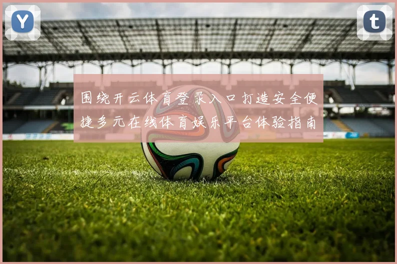 围绕开云体育登录入口打造安全便捷多元在线体育娱乐平台体验指南