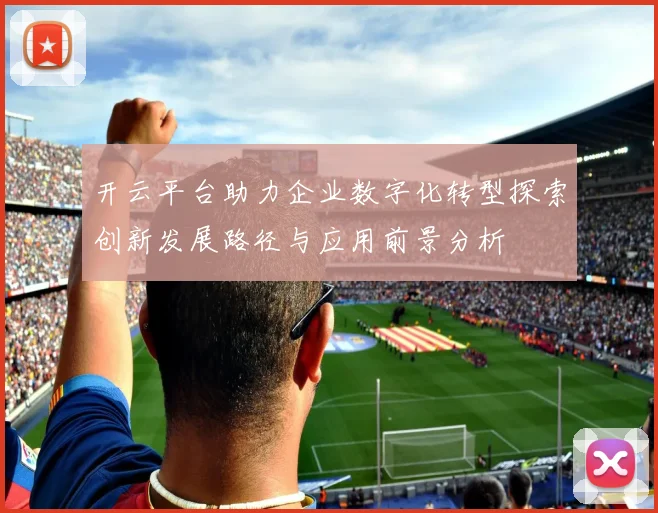 开云平台助力企业数字化转型探索创新发展路径与应用前景分析