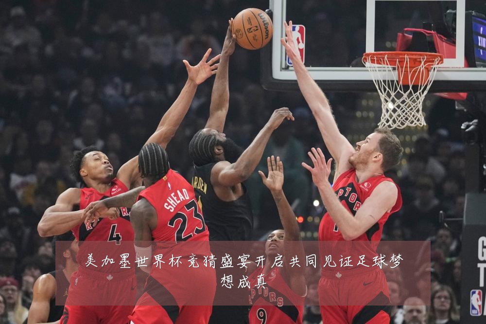 美加墨世界杯竞猜盛宴开启共同见证足球梦想成真