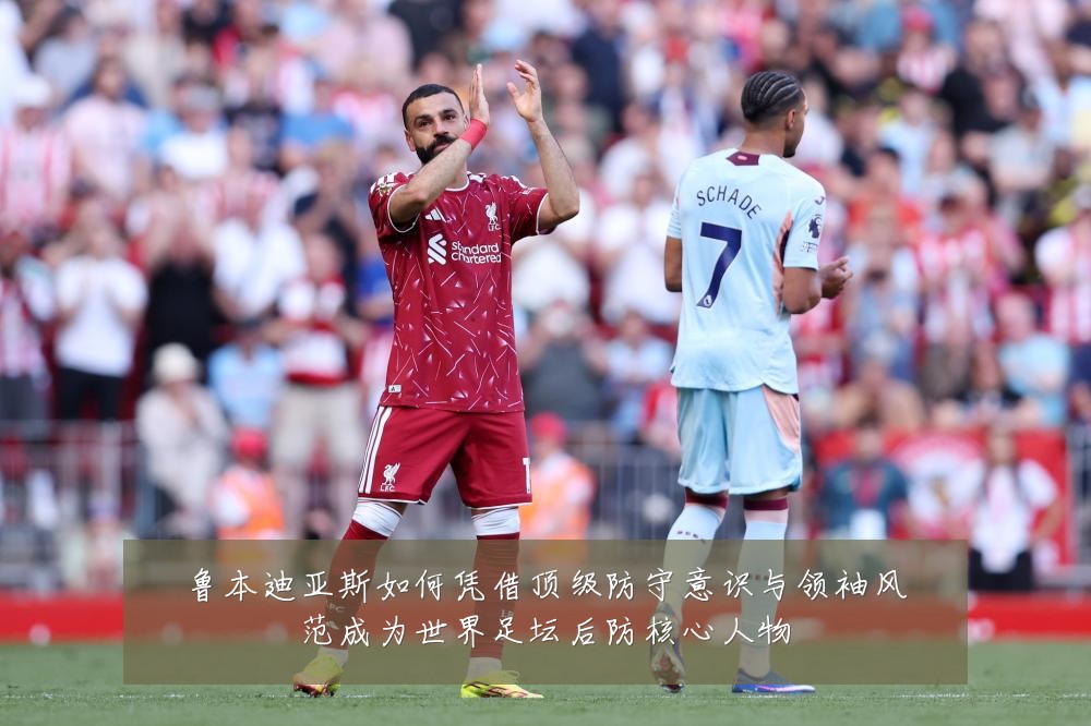 鲁本迪亚斯如何凭借顶级防守意识与领袖风范成为世界足坛后防核心人物