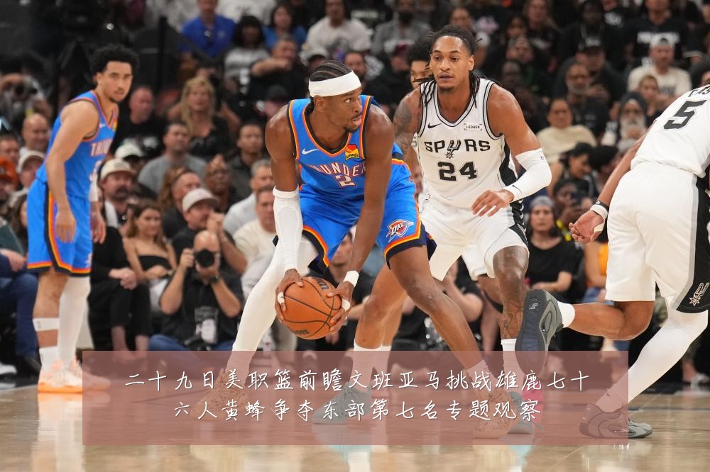 二十九日美职篮前瞻文班亚马挑战雄鹿七十六人黄蜂争夺东部第七名专题观察