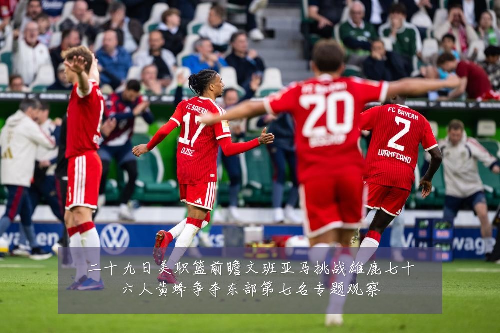 二十九日美职篮前瞻文班亚马挑战雄鹿七十六人黄蜂争夺东部第七名专题观察