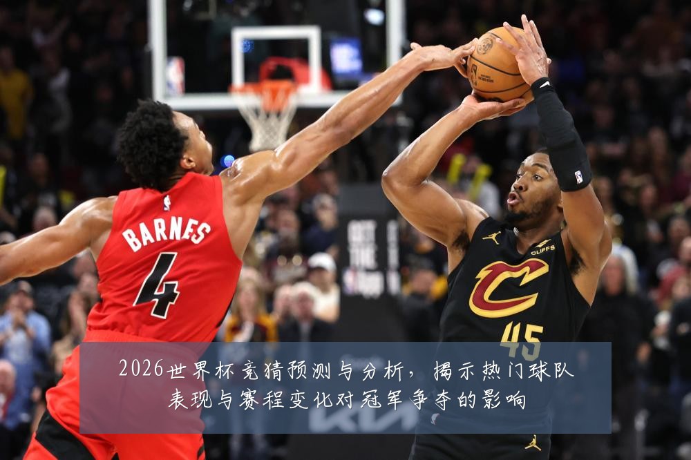 2026世界杯竞猜预测与分析,揭示热门球队表现与赛程变化对冠军争夺的影响