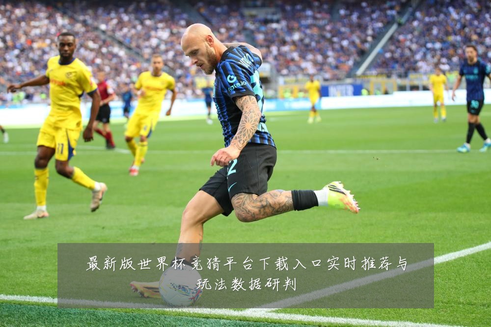 最新版世界杯竞猜平台下载入口实时推荐与玩法数据研判